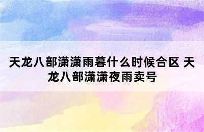 天龙八部潇潇雨暮什么时候合区 天龙八部潇潇夜雨卖号